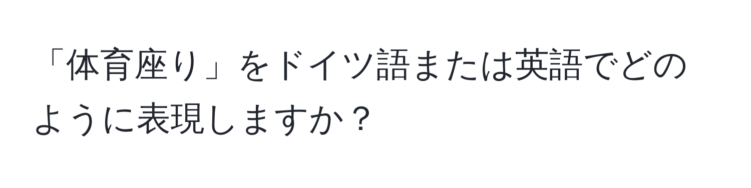 「体育座り」をドイツ語または英語でどのように表現しますか？