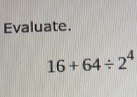 Evaluate.
16+64/ 2^4