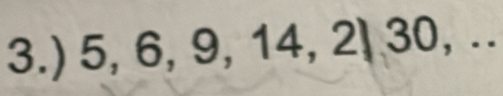 3.) 5, 6, 9, 14, 2, 30, ..