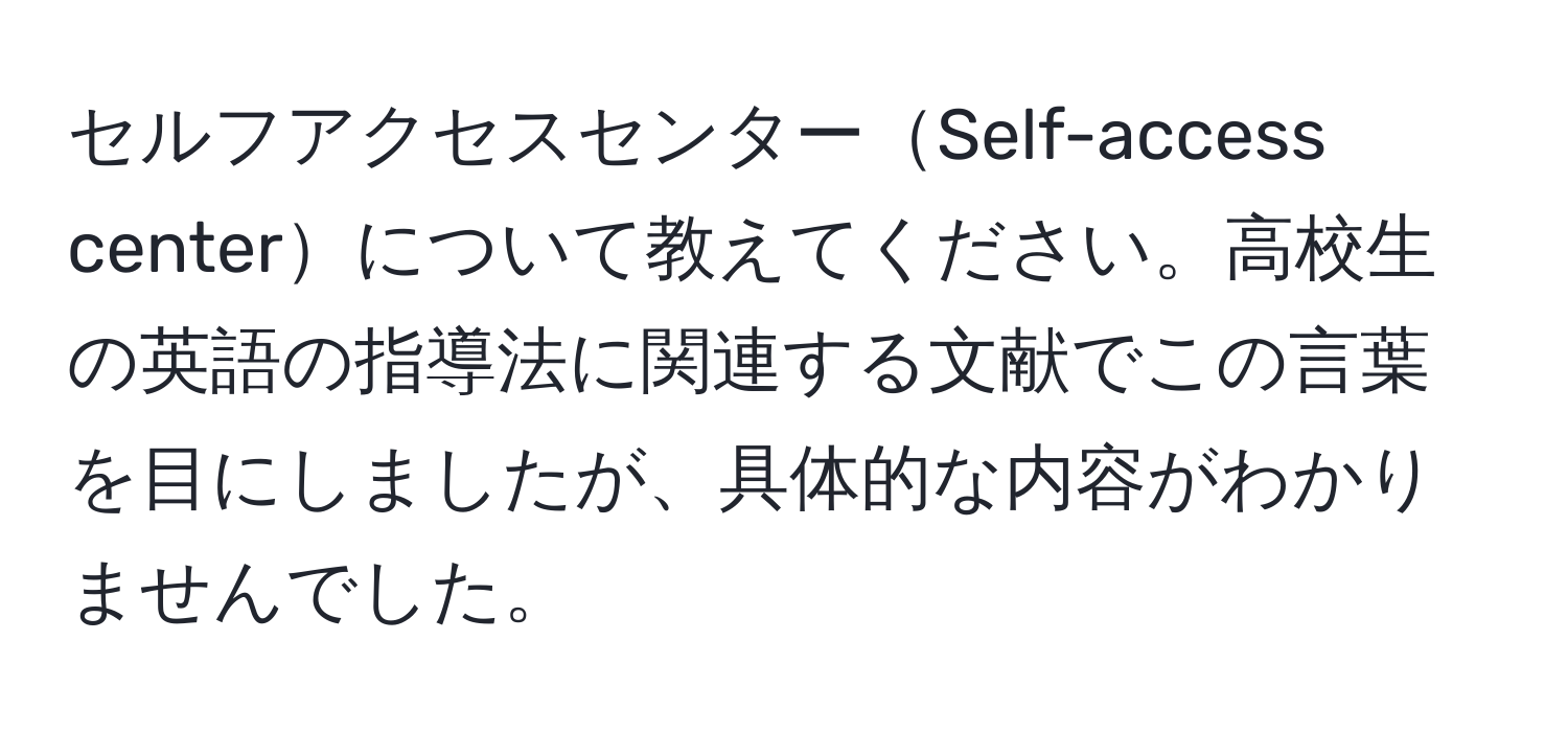 セルフアクセスセンターSelf-access centerについて教えてください。高校生の英語の指導法に関連する文献でこの言葉を目にしましたが、具体的な内容がわかりませんでした。