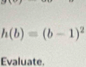 h(b)=(b-1)^2
Evaluate.