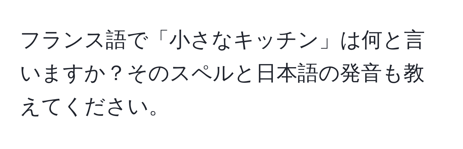 フランス語で「小さなキッチン」は何と言いますか？そのスペルと日本語の発音も教えてください。