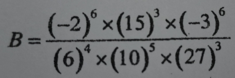 B=frac (-2)^6* (15)^3* (-3)^6(6)^4* (10)^5* (27)^3