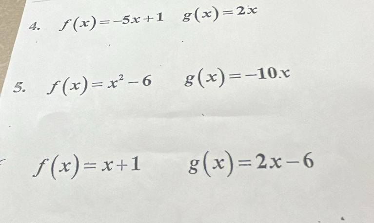 f(x)=-5x+1 g(x)=2x
5. f(x)=x^2-6 g(x)=-10.x
f(x)=x+1 g(x)=2x-6