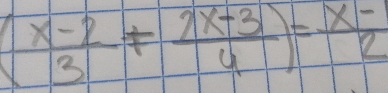 ( (x-2)/3 + (2x-3)/4 )= (x-)/2 