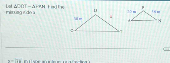 Let △ DOTsim △ PAN. Find the 
missing side x. 
.
x=79m (Type an integer or a fraction )