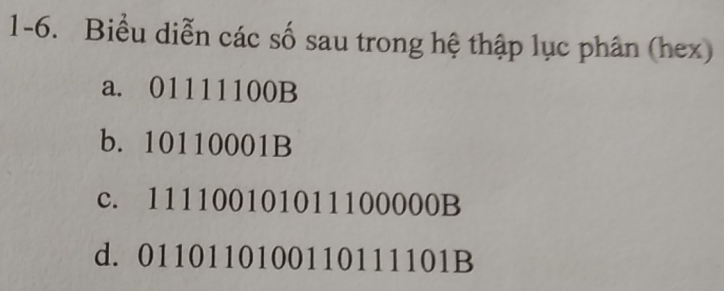 1-6. Biểu diễn các số sau trong hệ thập lục phân (hex)
a. 01111100B
b. 10110001B
c. 111100101011100000B
d. 0110110100110111101B