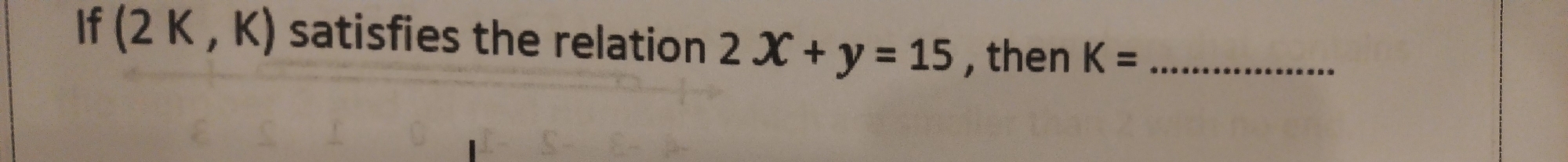 If (2K,K) satisfies the relation 2x+y=15 , then K= _