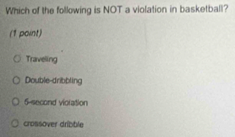 Which of the following is NOT a violation in basketball?
(1 point)
Traveling
Double-dribbling
6-second vioration
crossover dribble