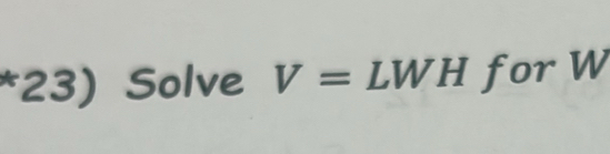 (23) Solve V= LWH 1 for W