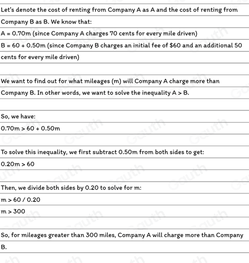 Let's denote the cost of renting from Company A as A and the cost of renting from 
Company B as B. We know that:
A=0.70m (since Company A charges 70 cents for every mile driven)
B=60+0.50m (since Company B charges an initial fee of $60 and an additional 50
cents for every mile driven) 
We want to find out for what mileages (m) will Company A charge more than 
Company B. In other words, we want to solve the inequality A>B. 
So, we have:
0.70m>60+0.50m
To solve this inequality, we first subtract 0.50m from both sides to get:
0.20m>60
Then, we divide both sides by 0.20 to solve for m :
m>60/0.20
m>300
So, for mileages greater than 300 miles, Company A will charge more than Company 
B.