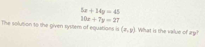 5x+14y=45
10x+7y=27
The solution to the given system of equations is (x,y). What is the value of æy?