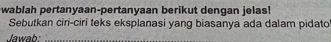 wablah pertanyaan-pertanyaan berikut dengan jelas! 
Sebutkan ciri-ciri teks eksplanasi yang biasanya ada dalam pidato 
Jawab:_