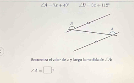 ∠ A=7x+40° ∠ B=3x+112°
Encuentra el valor de x y luego la medida de ∠ A.
∠ A=□°