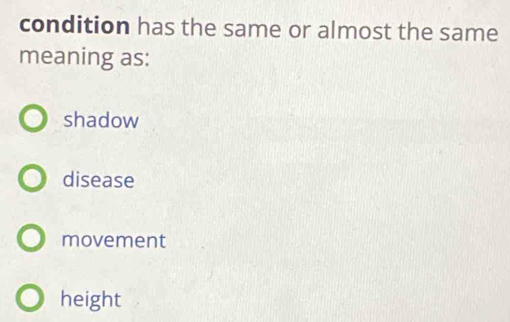 condition has the same or almost the same
meaning as:
shadow
disease
movement
height