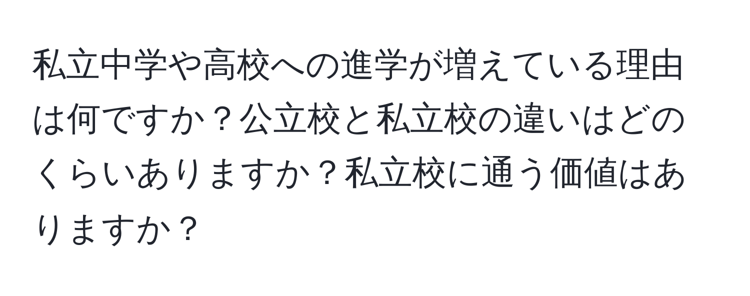 私立中学や高校への進学が増えている理由は何ですか？公立校と私立校の違いはどのくらいありますか？私立校に通う価値はありますか？