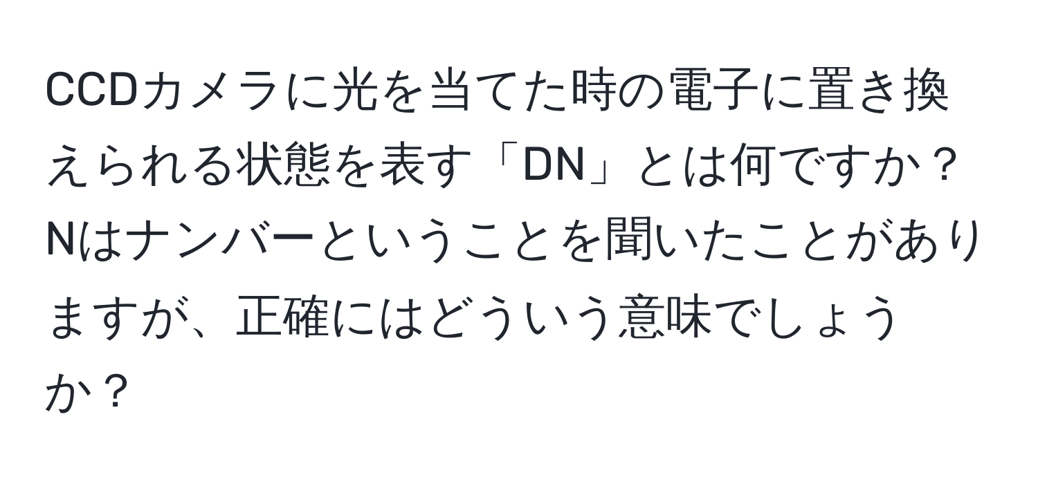 CCDカメラに光を当てた時の電子に置き換えられる状態を表す「DN」とは何ですか？Nはナンバーということを聞いたことがありますが、正確にはどういう意味でしょうか？