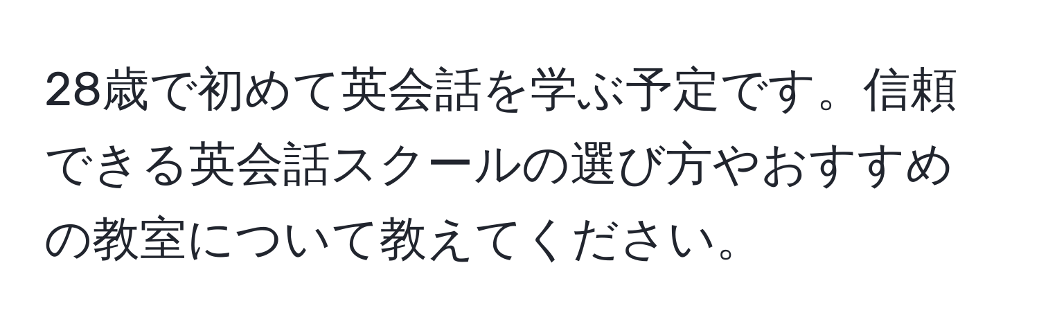 28歳で初めて英会話を学ぶ予定です。信頼できる英会話スクールの選び方やおすすめの教室について教えてください。