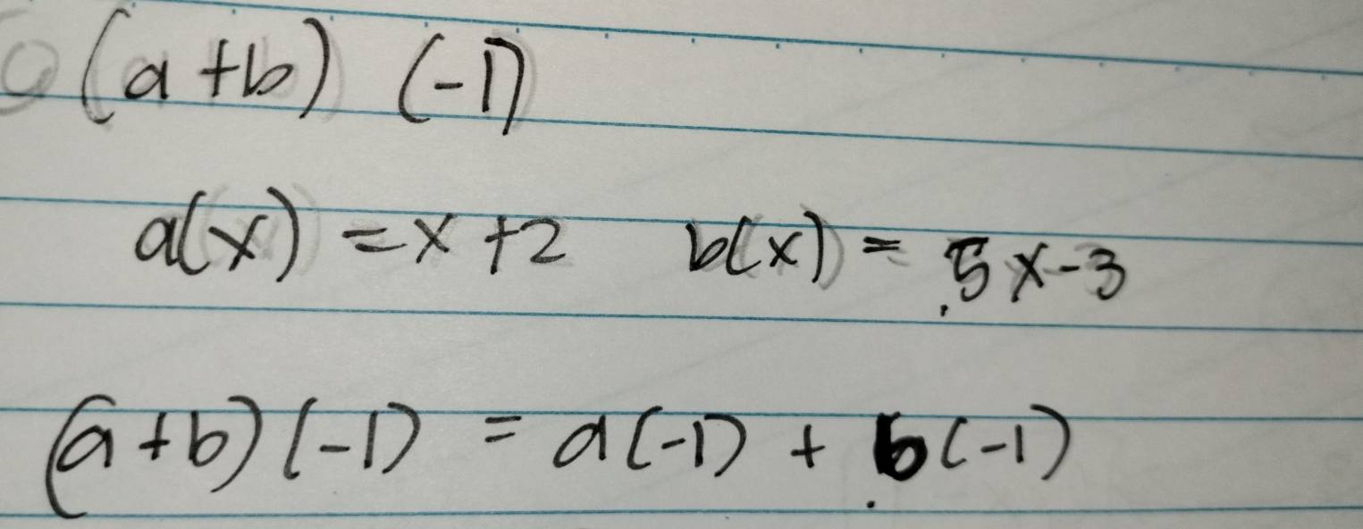 (a+b)(-1)
a(x)=x+2
b(x)=5x-3
(a+b)(-1)=a(-1)+b(-1)