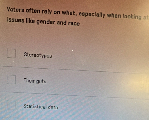 Voters often rely on what, especially when looking at
issues like gender and race
Stereotypes
Their guts
Statistical data