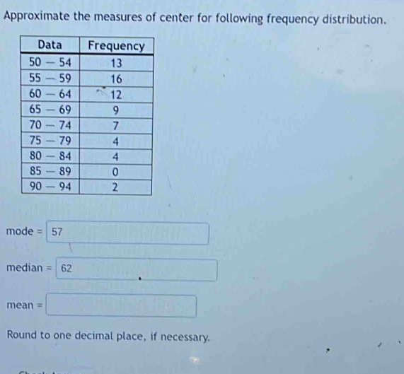 Approximate the measures of center for following frequency distribution.
mode=□ 57
frac 
median=62
mean=□
Round to one decimal place, if necessary.