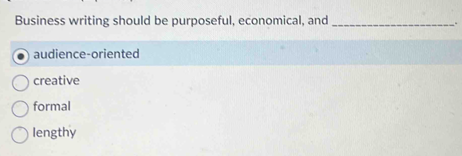 Business writing should be purposeful, economical, and_
.
audience-oriented
creative
formal
lengthy