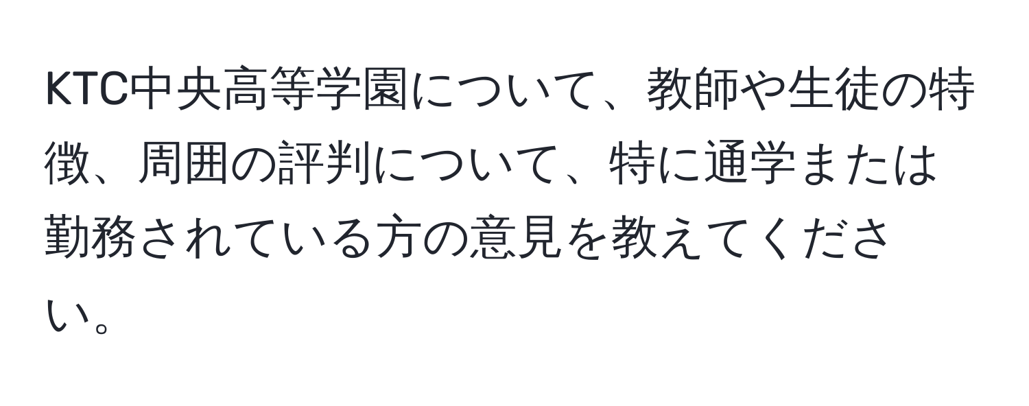 KTC中央高等学園について、教師や生徒の特徴、周囲の評判について、特に通学または勤務されている方の意見を教えてください。