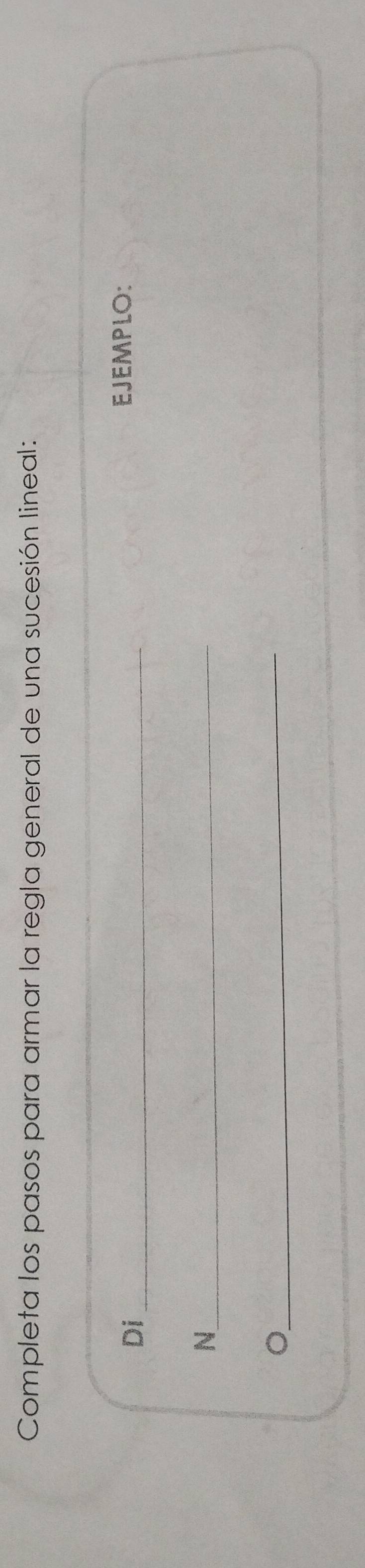 Completa los pasos para armar la regla general de una sucesión lineal: 
Di_ 
EJEMPLO: 
_N 
_ 
。