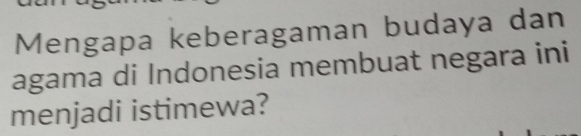 Mengapa keberagaman budaya dan 
agama di Indonesia membuat negara ini 
menjadi istimewa?