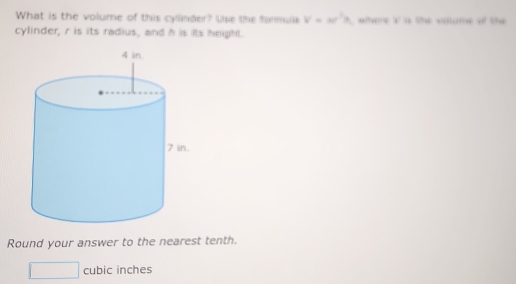 What is the volume of this cylinder? Use the farmula V=π^(2/)h , where I is the vaume of the 
cylinder, r is its radius, and h is its height. 
Round your answer to the nearest tenth.
□ cubic inches