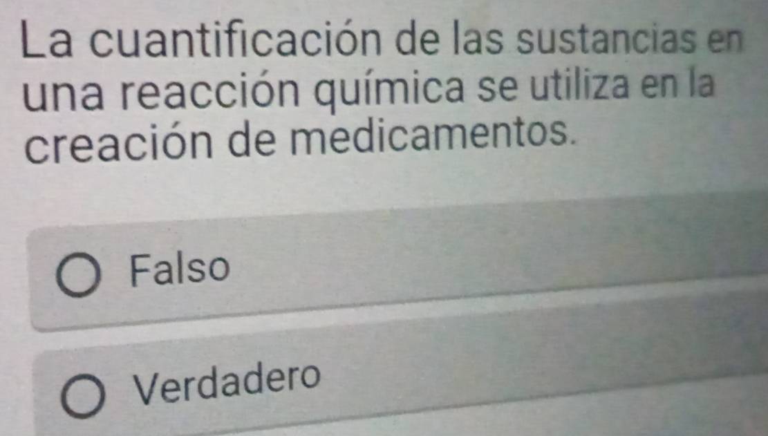 La cuantificación de las sustancias en
una reacción química se utiliza en la
creación de medicamentos.
Falso
Verdadero