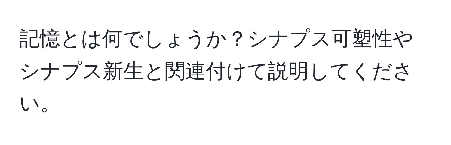 記憶とは何でしょうか？シナプス可塑性やシナプス新生と関連付けて説明してください。