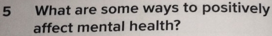 What are some ways to positively 
affect mental health?