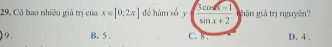 A 
29. Có bao nhiêu giá trị của x∈ [0;2π ] để hàm số y= (3cos x-1)/sin x+2  Nhận giá trị nguyên?
9. B. 5. C. 8. D. 4.