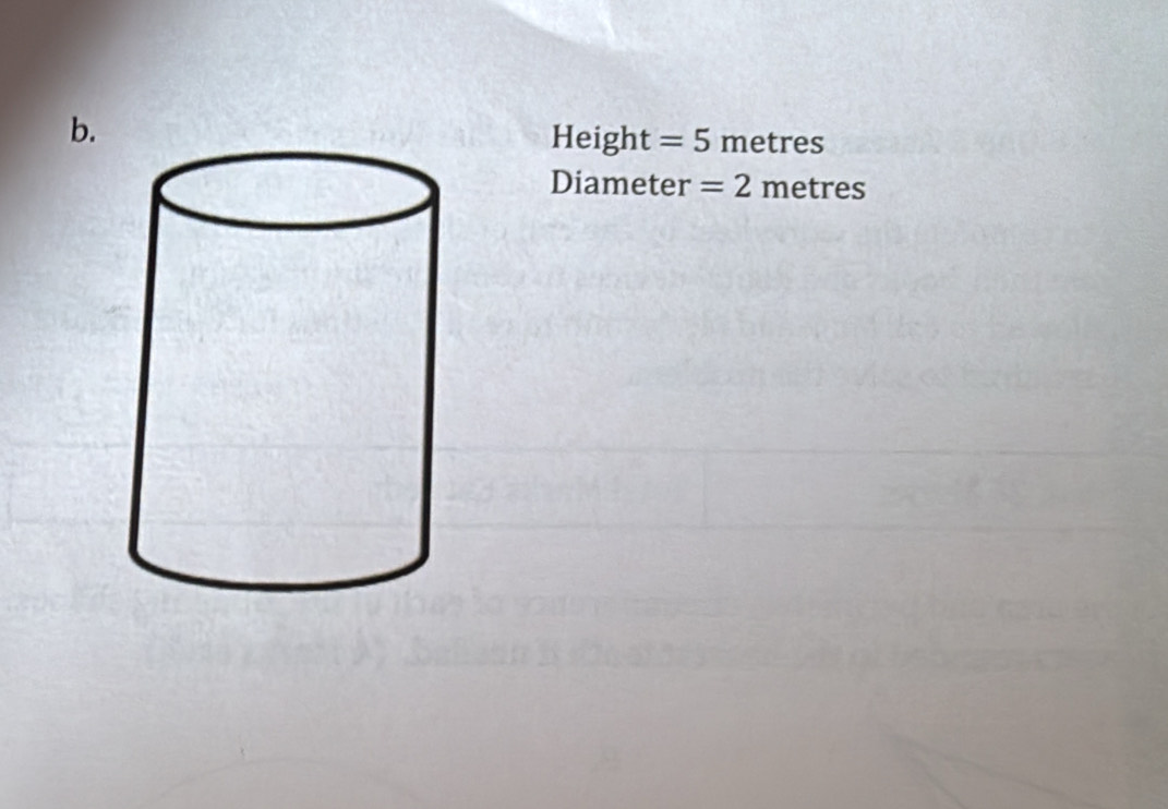 Height =5 metres
Diameter =2 metres