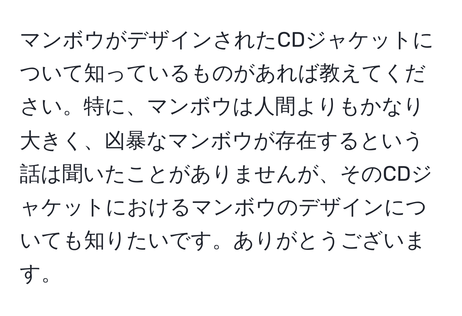 マンボウがデザインされたCDジャケットについて知っているものがあれば教えてください。特に、マンボウは人間よりもかなり大きく、凶暴なマンボウが存在するという話は聞いたことがありませんが、そのCDジャケットにおけるマンボウのデザインについても知りたいです。ありがとうございます。