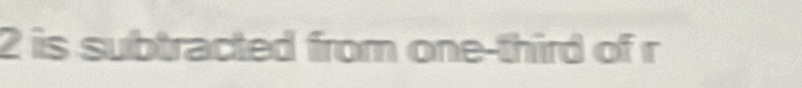 2 is subtracted from one-third of r