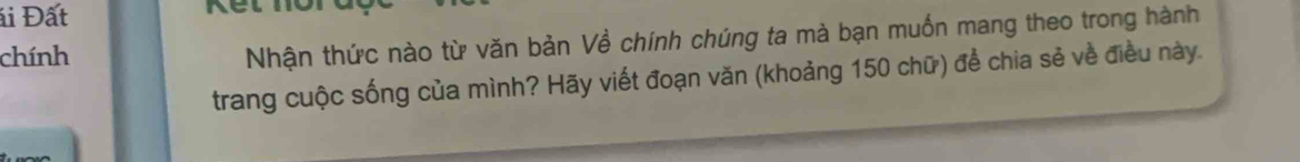 ái Đất 
chính 
Nhận thức nào từ văn bản Về chính chúng ta mà bạn muốn mang theo trong hành 
trang cuộc sống của mình? Hãy viết đoạn văn (khoảng 150 chữ) để chia sẻ về điều này.