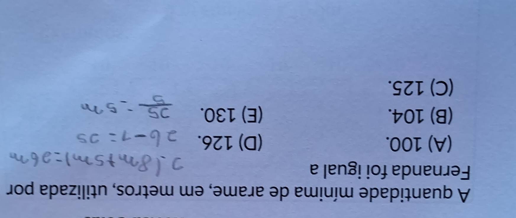 A quantidade mínima de arame, em metros, utilizada por
Fernanda foi igual a
(A) 100. (D) 126.
(B) 104. (E) 130.
(C) 125.