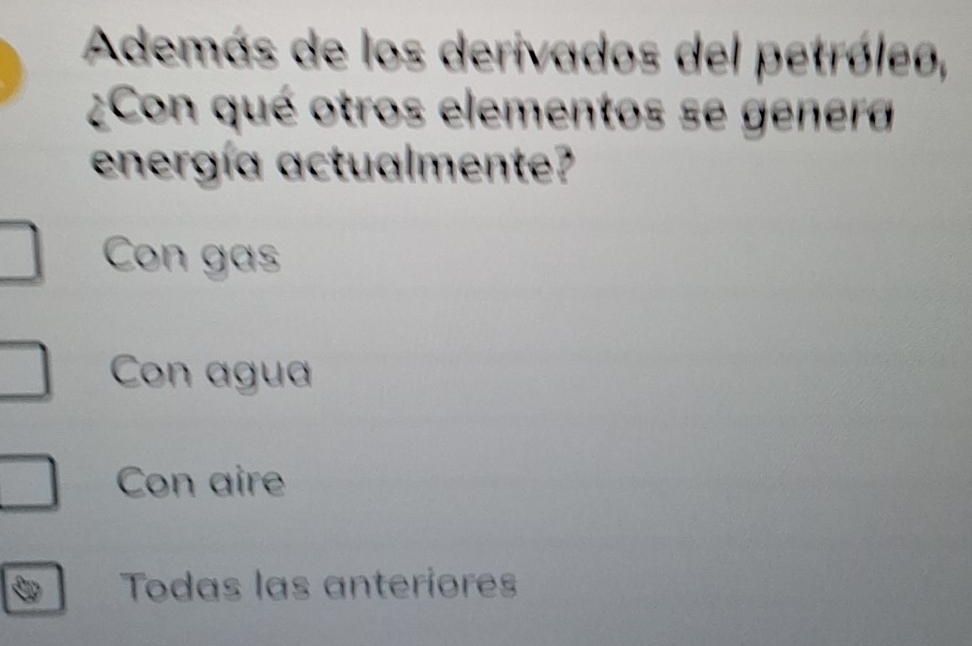 Además de los derivados del petróleo,
¿Con qué otros elementos se genera
energía actualmente?
Con gas
Con agua
Con aire
Todas las anteriores