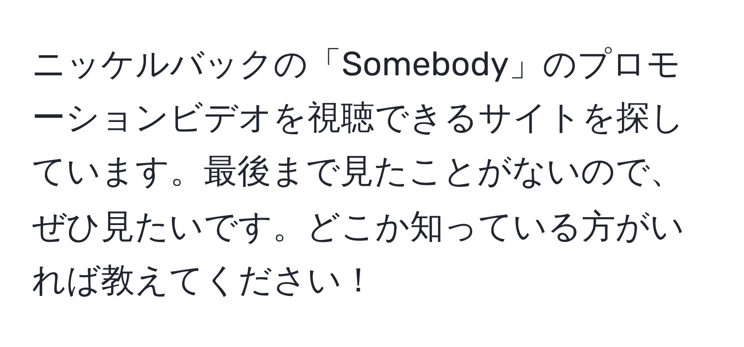 ニッケルバックの「Somebody」のプロモーションビデオを視聴できるサイトを探しています。最後まで見たことがないので、ぜひ見たいです。どこか知っている方がいれば教えてください！