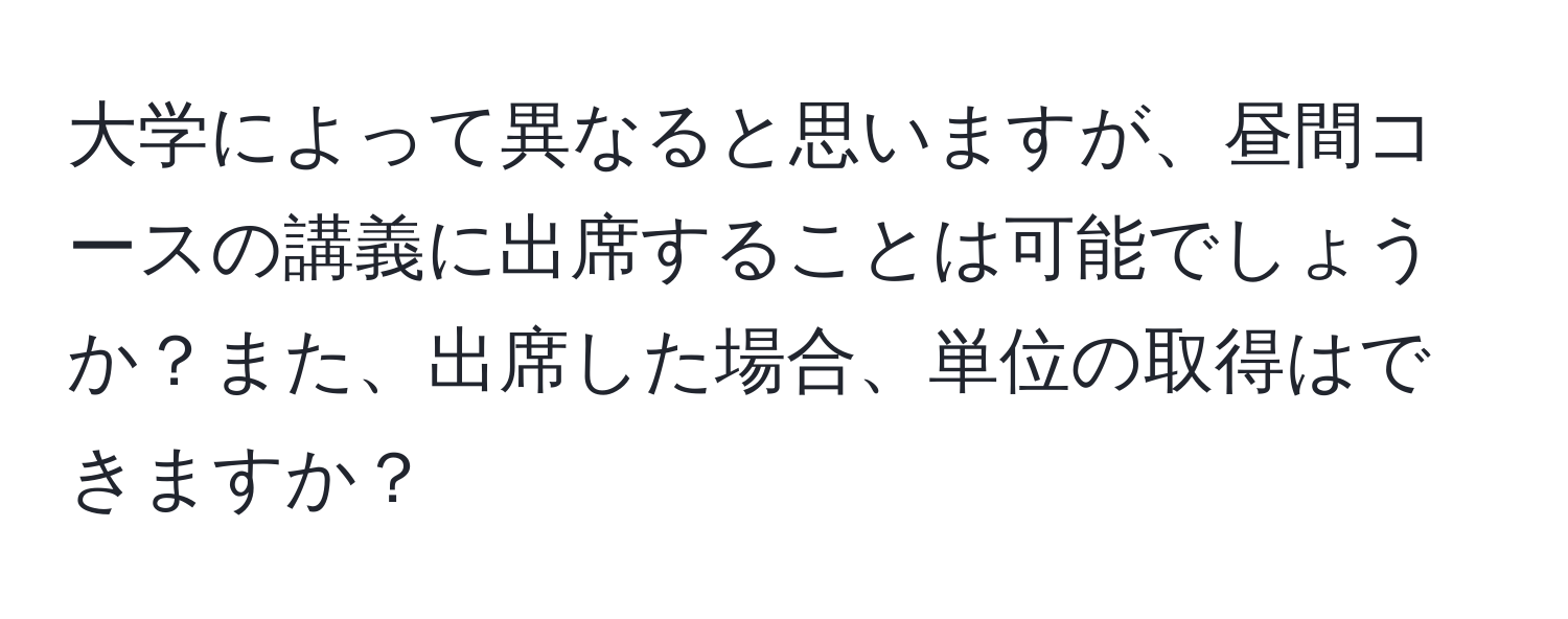 大学によって異なると思いますが、昼間コースの講義に出席することは可能でしょうか？また、出席した場合、単位の取得はできますか？