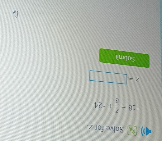 Solve for z.
-18= z/8 +^-24
z=□
Submit