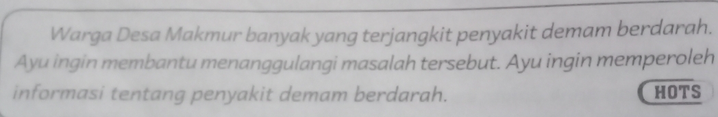 Warga Desa Makmur banyak yang terjangkit penyakit demam berdarah. 
Ayu ingin membantu menanggulangi masalah tersebut. Ayu ingin memperoleh 
informasi tentang penyakit demam berdarah. HOTS