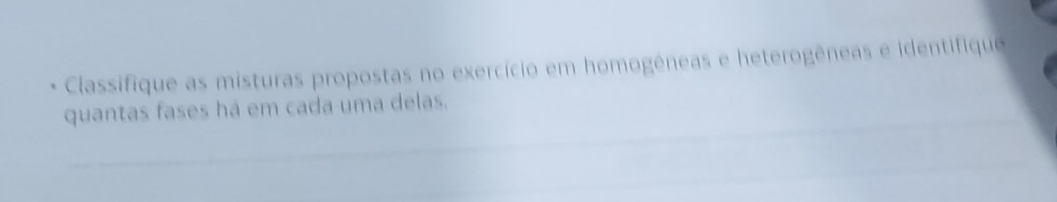 Classifique as misturas propostas no exercício em homogêneas e heterogêneas e identifique 
quantas fases há em cada uma delas.