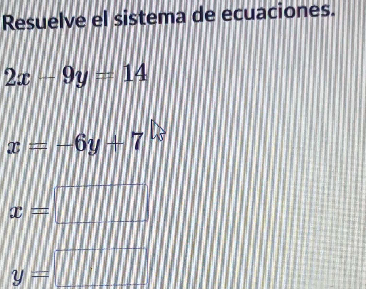 Resuelve el sistema de ecuaciones.
2x-9y=14
x=-6y+7
||
x=| ||| 
□ 
, 
||