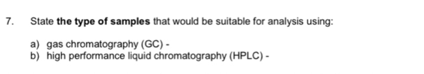 State the type of samples that would be suitable for analysis using: 
a) gas chromatography (GC) - 
b) high performance liquid chromatography (HPLC) -