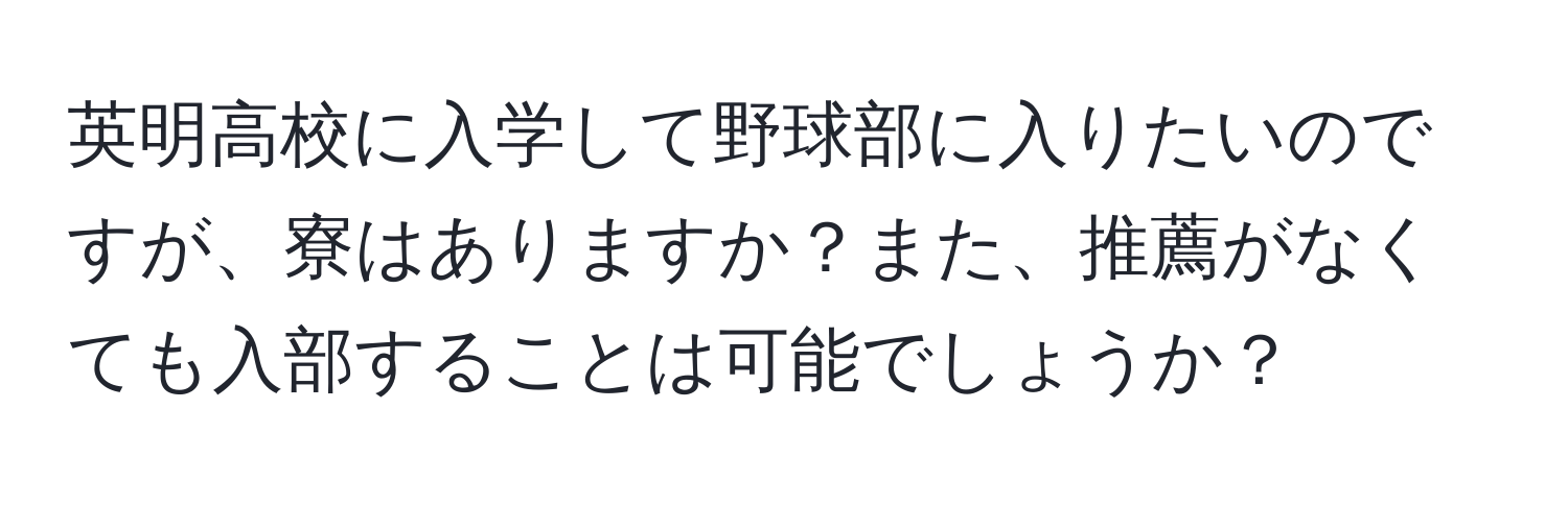 英明高校に入学して野球部に入りたいのですが、寮はありますか？また、推薦がなくても入部することは可能でしょうか？