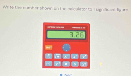 Write the number shown on the calculator to 1 significant figure. 
ELECTRONIE CILCBLAPIM $N00 S0S-CS-650
3.26
SHIFT 
- x° x° x°
(-) x° π % x^(-1)