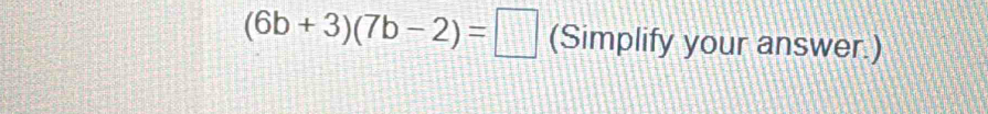 (6b+3)(7b-2)=□ (Simplify your answer.)